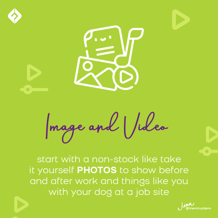 ● Image/ Video – start with a non-stock like take it yourself photos to show before and after work and things like you with your dog at a job site