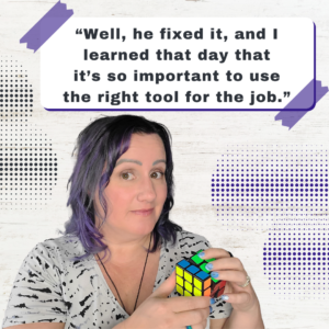 Well, he fixed it, and I learned that day that it’s so important to use the right tool for the job. - Jenn Neal 